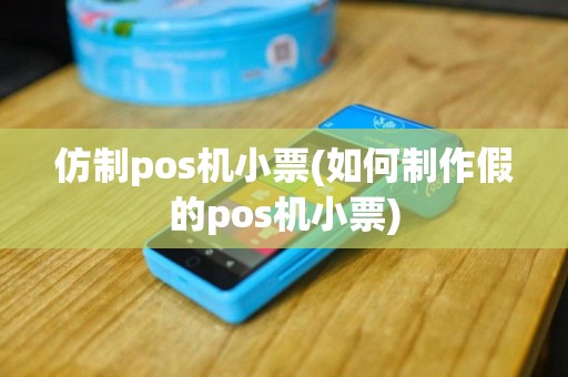 仿制pos机小票(如何制作假的pos机小票)