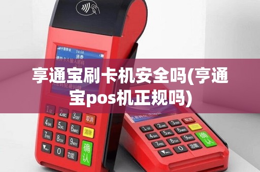 享通宝刷卡机安全吗(亨通宝pos机正规吗)