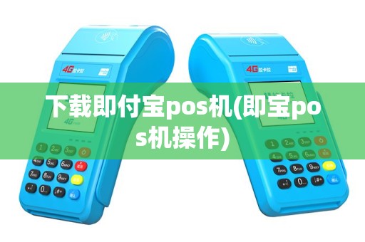 下载即付宝pos机(即宝pos机操作)