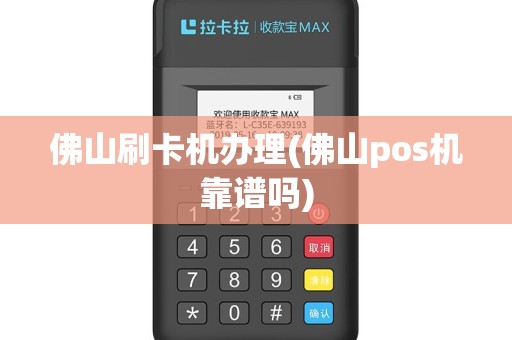 佛山刷卡机办理(佛山pos机靠谱吗)