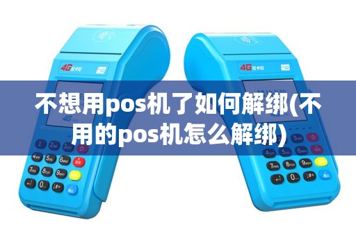 不想用pos机了如何解绑(不用的pos机怎么解绑)