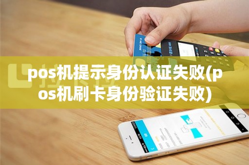 pos机提示身份认证失败(pos机刷卡身份验证失败)
