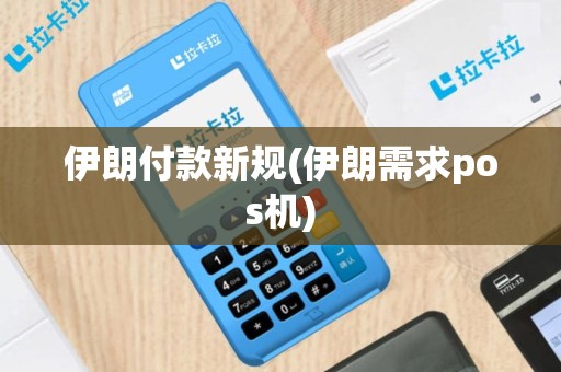 伊朗付款新规(伊朗需求pos机)