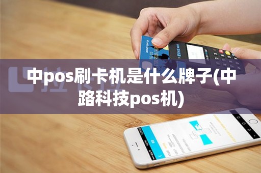 中pos刷卡机是什么牌子(中路科技pos机)