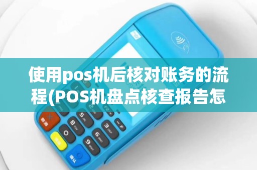 使用pos机后核对账务的流程(POS机盘点核查报告怎么)