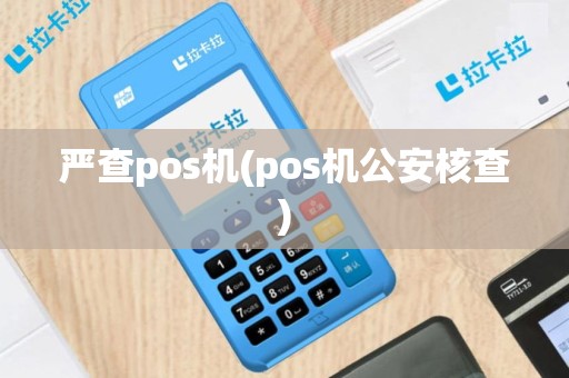 严查pos机(pos机公安核查)