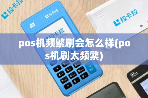 pos机频繁刷会怎么样(pos机刷太频繁)