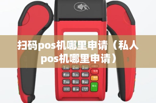 扫码pos机哪里申请（私人pos机哪里申请）