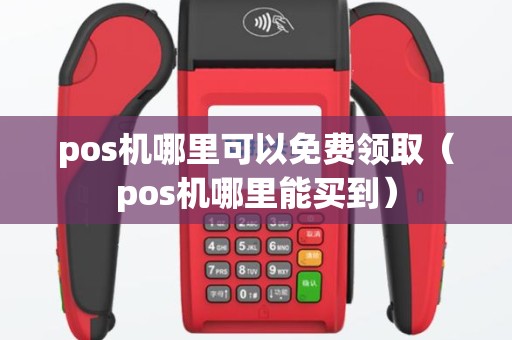 pos机哪里可以免费领取（pos机哪里能买到）