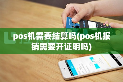 pos机需要结算吗(pos机报销需要开证明吗)