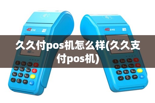 久久付pos机怎么样(久久支付pos机)