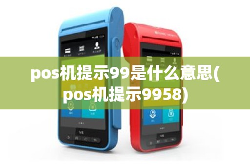 pos机提示99是什么意思(pos机提示9958)