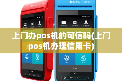 上门办pos机的可信吗(上门pos机办理信用卡)