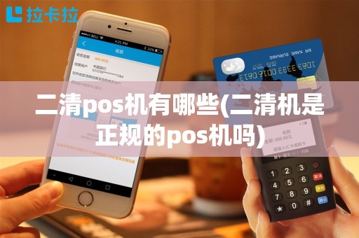 二清pos机有哪些(二清机是正规的pos机吗)