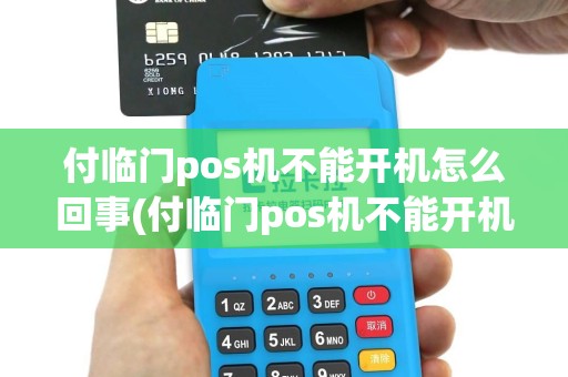 付临门pos机不能开机怎么回事(付临门pos机不能开机)