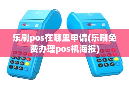 乐刷pos在哪里申请(乐刷免费办理pos机海报)