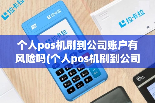 个人pos机刷到公司账户有风险吗(个人pos机刷到公司账户)
