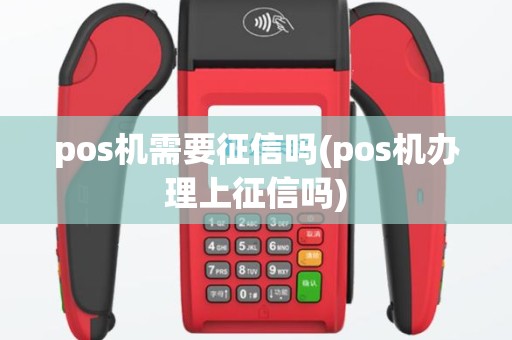 pos机需要征信吗(pos机办理上征信吗)