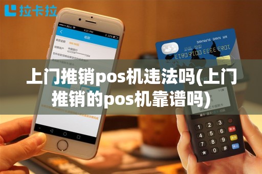 上门推销pos机违法吗(上门推销的pos机靠谱吗)