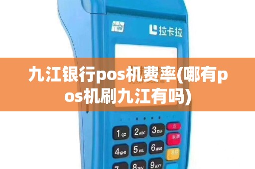 九江银行pos机费率(哪有pos机刷九江有吗)