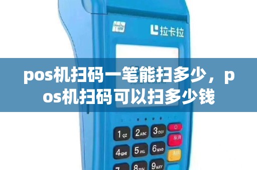 pos机扫码一笔能扫多少，pos机扫码可以扫多少钱