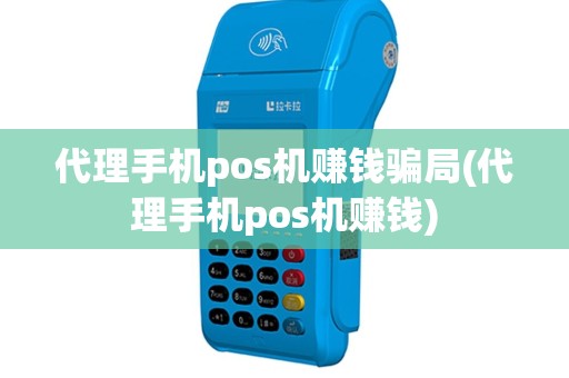 代理手机pos机赚钱骗局(代理手机pos机赚钱)
