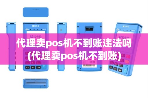 代理卖pos机不到账违法吗(代理卖pos机不到账)