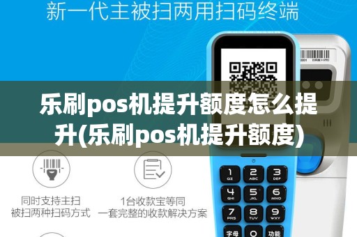 乐刷pos机提升额度怎么提升(乐刷pos机提升额度)