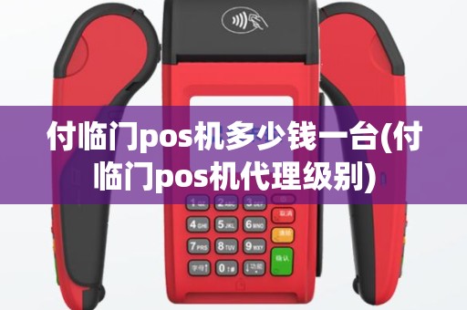 付临门pos机多少钱一台(付临门pos机代理级别)