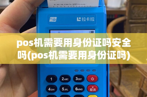 pos机需要用身份证吗安全吗(pos机需要用身份证吗)