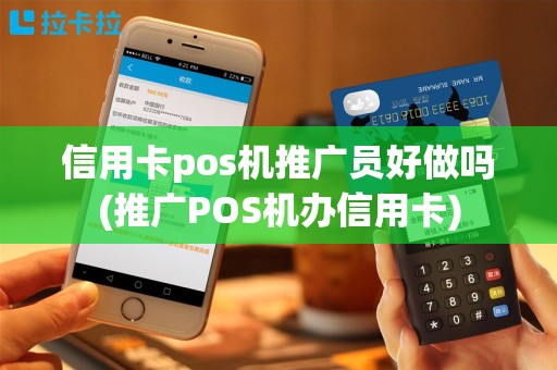 信用卡pos机推广员好做吗(推广POS机办信用卡)