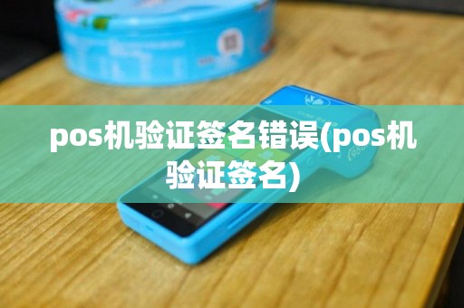 pos机验证签名错误(pos机验证签名)