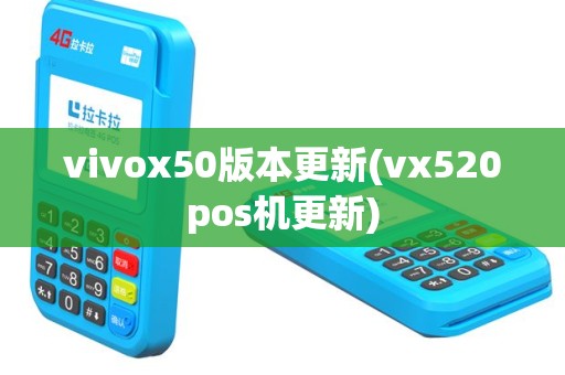 vivox50版本更新(vx520pos机更新)