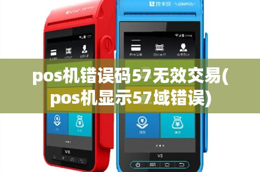 pos机错误码57无效交易(pos机显示57域错误)