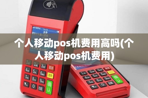 个人移动pos机费用高吗(个人移动pos机费用)