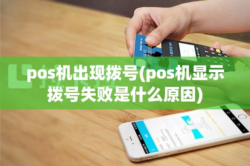 pos机出现拨号(pos机显示拨号失败是什么原因)