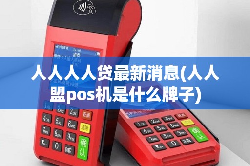 人人人人贷最新消息(人人盟pos机是什么牌子)