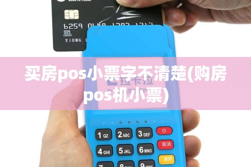 买房pos小票字不清楚(购房pos机小票)