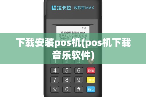 下载安装pos机(pos机下载音乐软件)