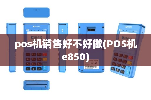 pos机销售好不好做(POS机e850)