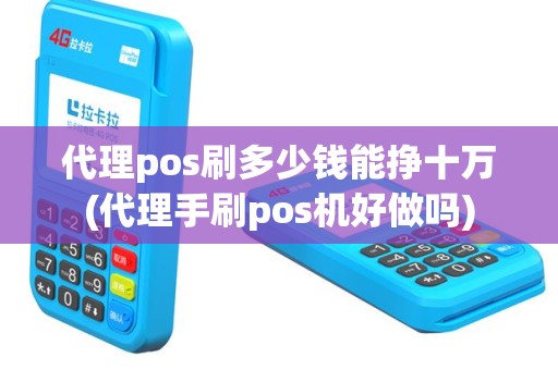 代理pos刷多少钱能挣十万(代理手刷pos机好做吗)