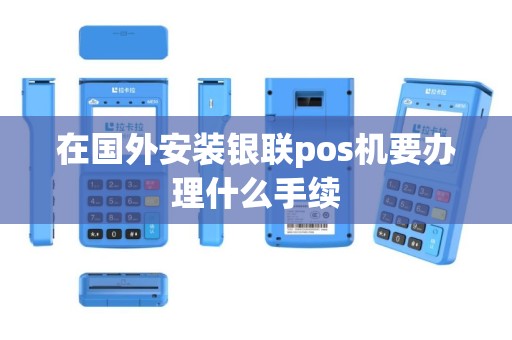 在国外安装银联pos机要办理什么手续