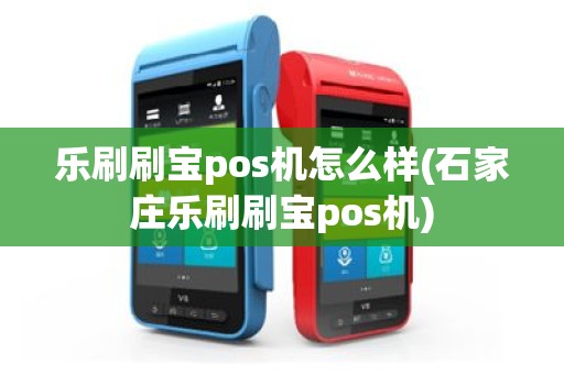 乐刷刷宝pos机怎么样(石家庄乐刷刷宝pos机)