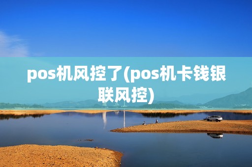 pos机风控了(pos机卡钱银联风控)