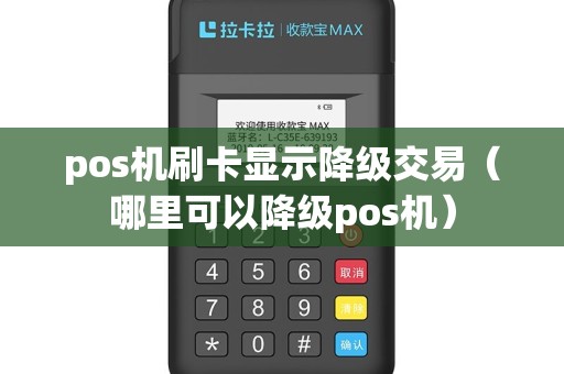 pos机刷卡显示降级交易（哪里可以降级pos机）