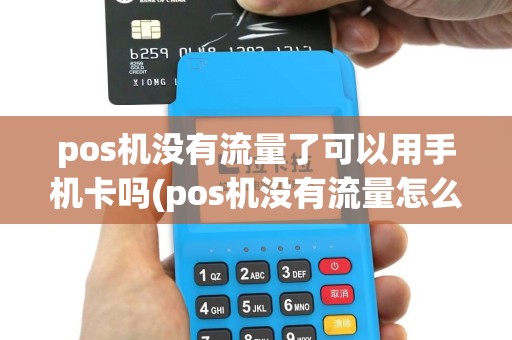 pos机没有流量了可以用手机卡吗(pos机没有流量怎么补)