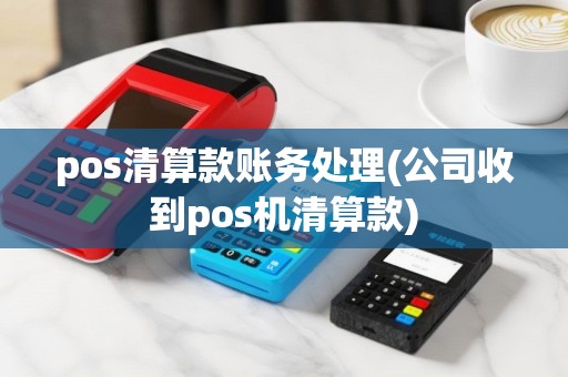 pos清算款账务处理(公司收到pos机清算款)