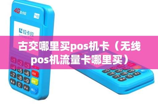 古交哪里买pos机卡（无线pos机流量卡哪里买）