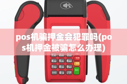 pos机骗押金会犯罪吗(pos机押金被骗怎么办理)
