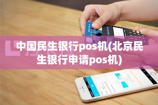 中国民生银行pos机(北京民生银行申请pos机)